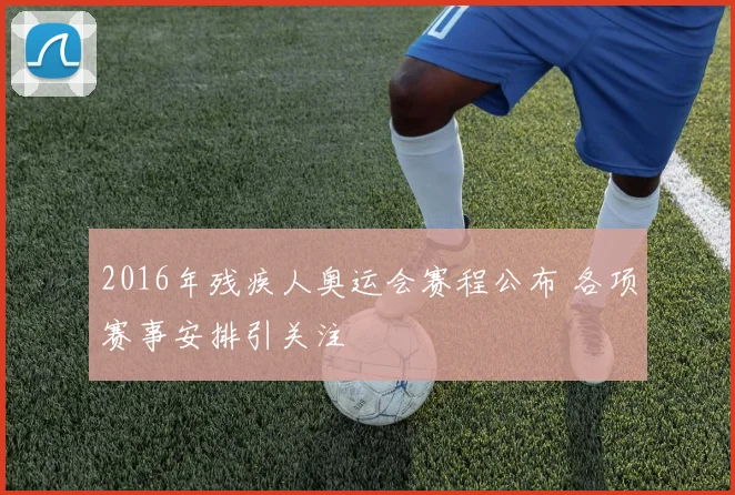 2016年残疾人奥运会赛程公布 各项赛事安排引关注