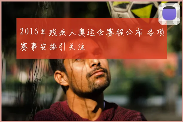 2016年残疾人奥运会赛程公布 各项赛事安排引关注