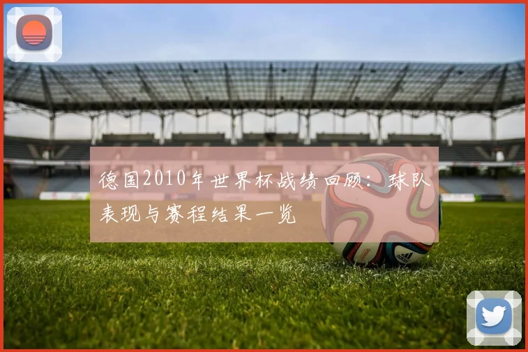 德国2010年世界杯战绩回顾：球队表现与赛程结果一览