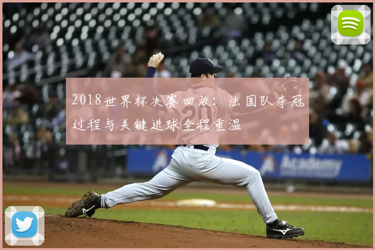 2018世界杯决赛回放:法国队夺冠过程与关键进球全程重温