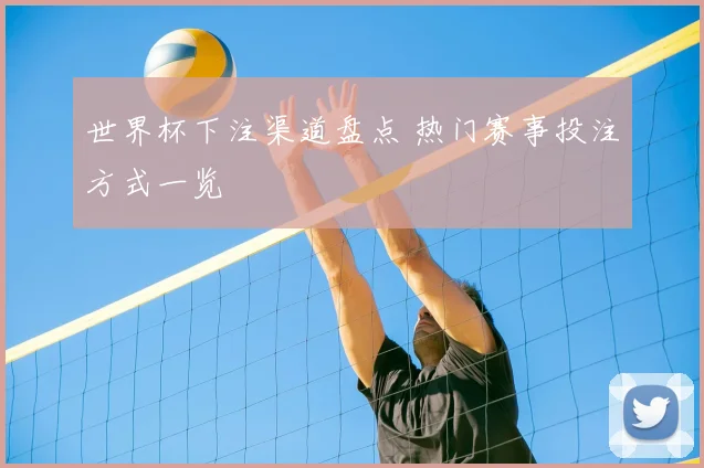 世界杯下注渠道盘点 热门赛事投注方式一览