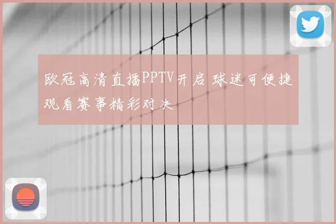 欧冠高清直播PPTV开启 球迷可便捷观看赛事精彩对决