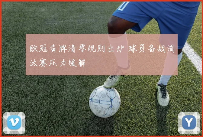 欧冠黄牌清零规则出炉 球员备战淘汰赛压力缓解